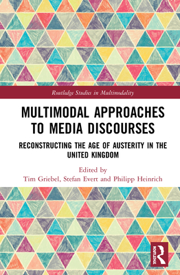 Multimodal Approaches to Media Discourses: Reconstructing the Age of Austerity in the United Kingdom (Routledge Studies in Multimodality) By Tim Griebel (Editor), Stefan Evert (Editor), Philipp Heinrich (Editor) Cover Image