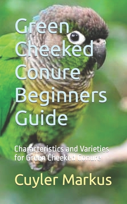Green Cheeked Conure Beginners Guide: Characteristics and Varieties for Green Cheeked Conure Cover Image