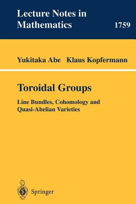 Toroidal Groups: Line Bundles, Cohomology and Quasi-Abelian Varieties (Lecture Notes in Mathematics #1759) By Yukitaka Abe, Klaus Kopfermann Cover Image