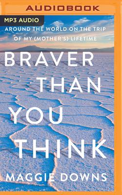 Braver Than You Think: Around the World on the Trip of My (Mother's) Lifetime cover