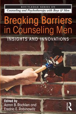 Breaking Barriers in Counseling Men: Insights and Innovations (The Routledge Counseling and Psychotherapy with Boys and Men)
