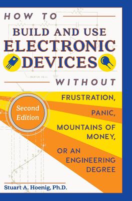 How to Build and Use Electronic Devices Without Frustration, Panic, Mountains of Money, or an Engineer Degree By Stuart a. Hoenig Cover Image