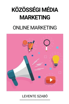 Közösségi Média Marketing (Online Marketing) By Levente Szabó Cover Image