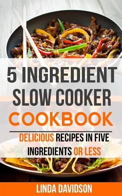 5 Ingredient Slow Cooker Cookbook: Delicious Recipes in Five Ingredients or Less Cover Image