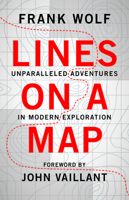 Lines on a Map: Unparalleled Adventures in Modern Exploration By Frank Wolf Cover Image