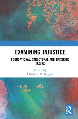 Examining Injustice: Foundational, Structural and Epistemic Issues By Christine M. Koggel (Editor) Cover Image