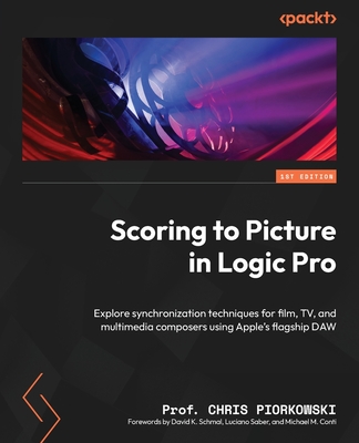 Scoring to Picture in Logic Pro: Explore synchronization techniques for film, TV, and multimedia composers using Apple's flagship DAW By Chris Piorkowski Cover Image