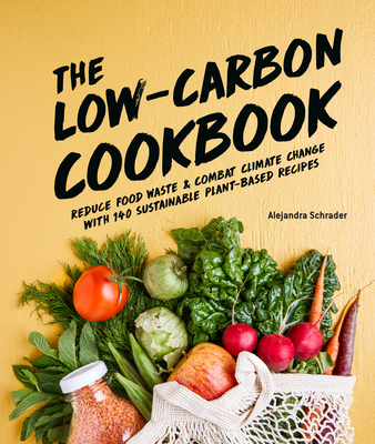 The Low-Carbon Cookbook & Action Plan: Reduce Food Waste and Combat Climate Change with 140 Sustainable Plant-Based Recipes Cover Image