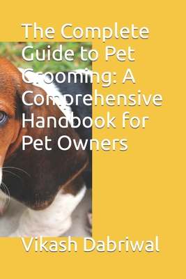 The Complete Guide to Pet Grooming: A Comprehensive Handbook for Pet Owners Cover Image