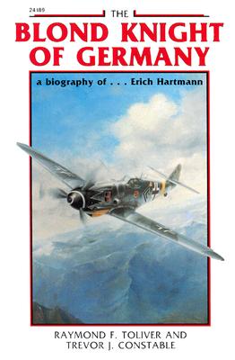 The Blond Knight of Germany: A Biography Of...Erich Hartmann By Raymond Toliver, Trevor Constable Cover Image