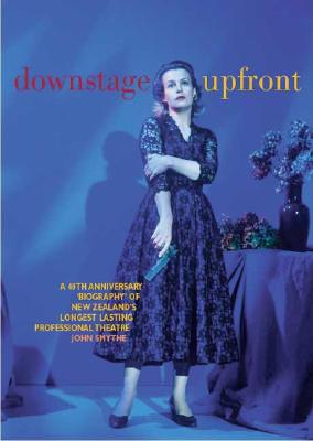 Downstage Upfront: A 40th Anniversary Biography of New Zealand's Longest Running Professional Theatre By John Smythe Cover Image