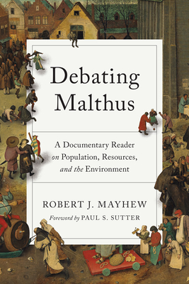 Debating Malthus: A Documentary Reader on Population, Resources, and the Environment (Weyerhaeuser Environmental Classics) By Robert J. Mayhew (Editor), Paul S. Sutter (Foreword by), Paul S. Sutter (Editor) Cover Image