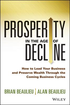 Prosperity in the Age of Decline: How to Lead Your Business and Preserve Wealth Through the Coming Business Cycles Cover Image
