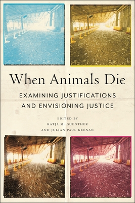 When Animals Die: Examining Justifications and Envisioning Justice (Animals in Context #5)