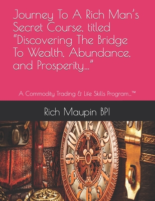 Journey To A Rich Man's Secret Course, titled Discovering The Bridge To Wealth, Abundance, and Prosperity...: A Commodity Trading & Life Skills Progra Cover Image