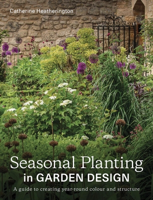 Seasonal Planting in Garden Design: A Guide to Creating Year-Round Colour and Structure By Catherine Heatherington Cover Image