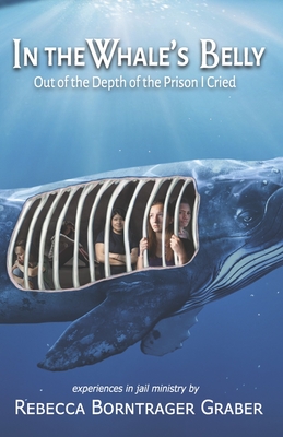 In the Whale's Belly: Out of the Depth of the Prison I Cried By Rebecca Borntrager Graber Cover Image