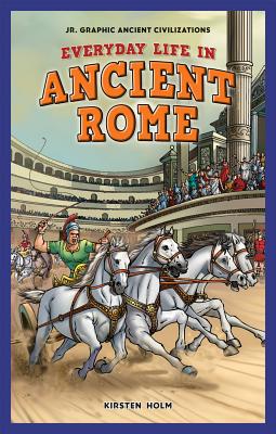 Everyday Life in Ancient Rome (JR. Graphic Ancient Civilizations) By Kirsten Holm Cover Image