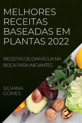 Melhores Receitas Baseadas Em Plantas 2022: Receitas de Dar Água Na Boca Para Iniciantes By Silvana Gomes Cover Image