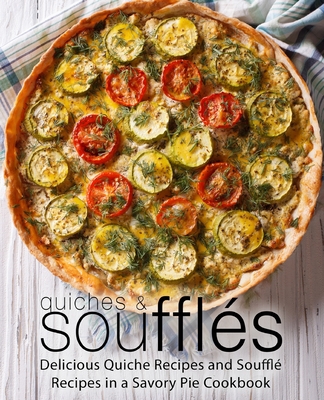 Quiches & Souffles: Delicious Quiche Recipes and Souffle Recipes in a Savory Pie Cookbook By Booksumo Press Cover Image