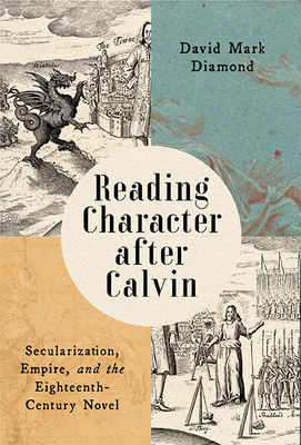 Reading Character After Calvin: Secularization, Empire, and the Eighteenth-Century Novel Cover Image