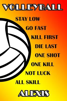 Volleyball Stay Low Go Fast Kill First Die Last One Shot One Kill No Luck All Skill Alexis: College Ruled Composition Book By Shelly James Cover Image