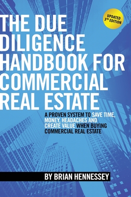 The Due Diligence Handbook For Commercial Real Estate: A Proven System To Save Time, Money, Headaches And Create Value When Buying Commercial Real Est By Brian Hennessey Cover Image