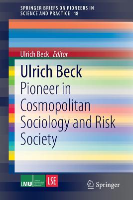 Ulrich Beck: Pioneer in Cosmopolitan Sociology and Risk Society (Springerbriefs on Pioneers in Science and Practice #18)
