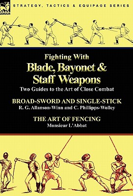 Fighting With Blade, Bayonet & Staff Weapons: Two Guides to the Art of Close Combat