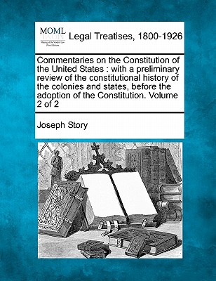 Commentaries on the Constitution of the United States: with a preliminary review of the constitutional history of the colonies and states before the a Cover Image