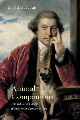 Animal Companions: Pets and Social Change in Eighteenth-Century Britain (Animalibus #6)