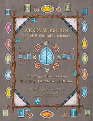 Wendy Woohoo's Tales of Whimsical Wonderment: The Magic Brew for You and the Elf and the Mirror of Dreams By Wendy Woohoo, Markus Kasunich (Illustrator), Runmar Yongoo (Illustrator) Cover Image