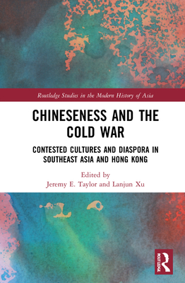 Chineseness and the Cold War: Contested Cultures and Diaspora in Southeast Asia and Hong Kong (Routledge Studies in the Modern History of Asia)
