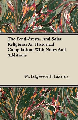 The Zend-Avesta, And Solar Religions; An Historical Compilation; With Notes And Additions Cover Image