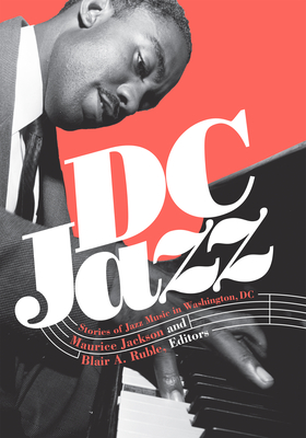 DC Jazz: Stories of Jazz Music in Washington, DC By Maurice Jackson (Editor), Blair A. Ruble (Editor), Jason Moran (Foreword by) Cover Image