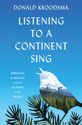Listening to a Continent Sing: Birdsong by Bicycle from the Atlantic to the Pacific By Donald Kroodsma Cover Image