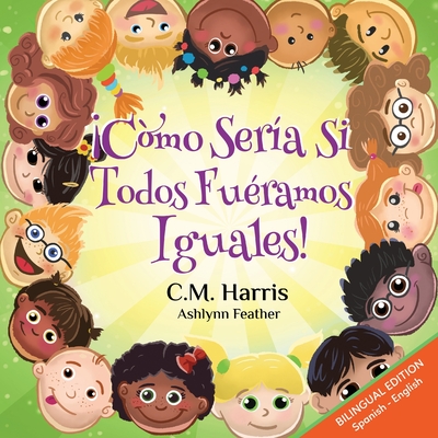 What If We Were All The Same! Bilingual Edition: ¡Cómo Sería Si Todos Fuéramos Iguales! By C. M. Harris, Purple Diamond Press (Created by), Ashlynn Feather (Illustrator) Cover Image