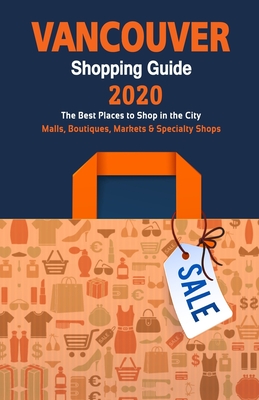 Vancouver Shopping Guide 2020: Where to go shopping in Vancouver - Department Stores, Boutiques and Specialty Shops for Visitors (Shopping Guide 2020 By Daniel J. Sargent Cover Image