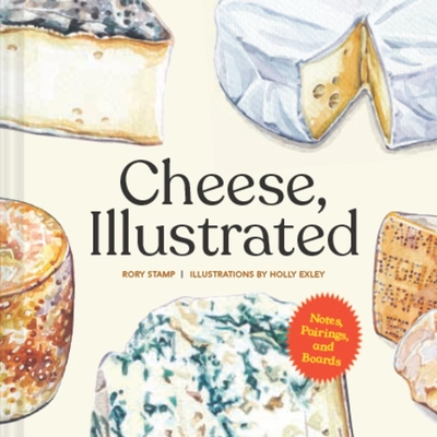 Cheese, Illustrated: Notes, Pairings, and Boards By Rory Stamp, Holly Exley (Illustrator) Cover Image