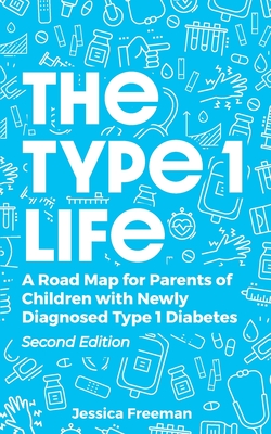 The Type 1 Life: A Road Map for Parents of Children with Newly Diagnosed Type 1 Diabetes By Jessica Freeman Cover Image