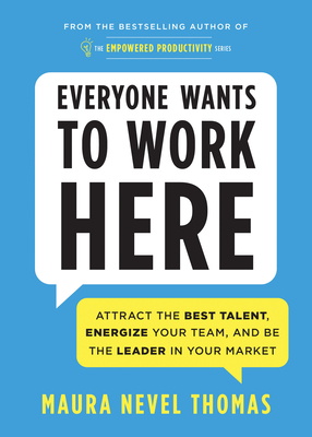 Everyone Wants to Work Here: Attract the Best Talent, Energize Your Team, and Be the Leader in Your Market (Empowered Productivity) By Maura Thomas Cover Image
