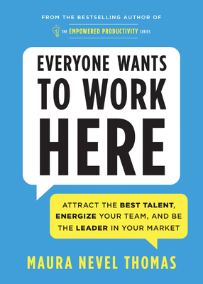 Everyone Wants to Work Here: Attract the Best Talent, Energize Your Team, and Be the Leader in Your Market (Empowered Productivity)