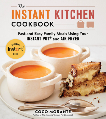 The Instant Kitchen Cookbook: Fast and Easy Family Meals Using Your Instant Pot and Air Fryer By Coco Morante Cover Image