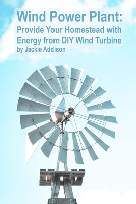 Wind Power Plant: Provide Your Homestead with Energy from DIY Wind Turbine: (Energy Independence, Lower Bills & Off Grid Living) Cover Image
