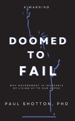 Doomed To Fail: Why Government Is Incapable of Living up to Our Hopes Cover Image