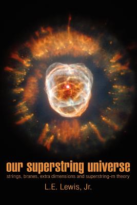 Our Superstring Universe: Strings, Branes, Extra Dimensions and Superstring-M Theory By Jr. Lewis, L. E. Cover Image