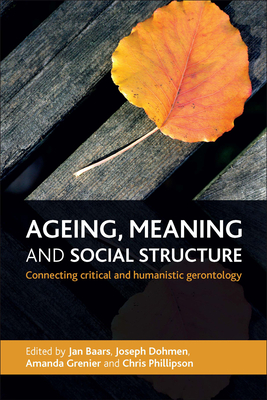 Ageing, Meaning and Social Structure: Connecting Critical and Humanistic Gerontology By Jan Baars (Editor), Joseph Dohmen (Editor), Amanda Grenier (Editor), Chris Phillipson (Editor) Cover Image
