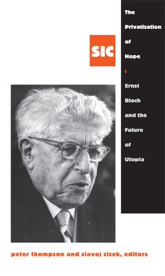 The Privatization of Hope: Ernst Bloch and the Future of Utopia, SIC 8 (Sic (Duke University Press) #8) Cover Image