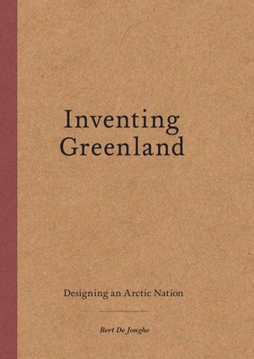 Inventing Greenland: Designing an Arctic Nation By Bert de Jonghe, Mia M. Bennett (Editor) Cover Image