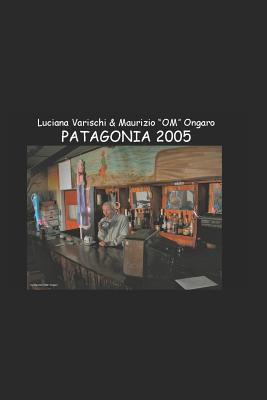 Patagonia - Un Vero E Proprio Libro Di Viaggio in Patagonia (Genn. 2005) By Luciana Varischi, Maurizio Om Ongaro Cover Image